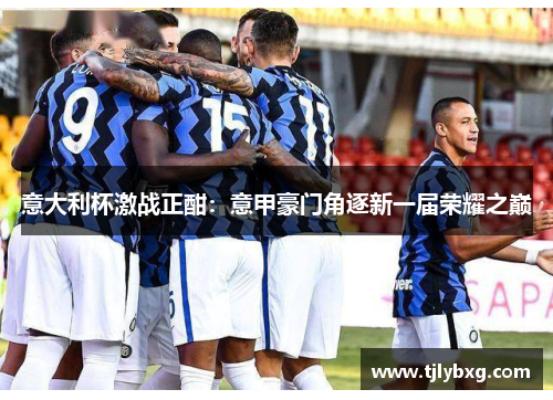 意大利杯激战正酣：意甲豪门角逐新一届荣耀之巅
