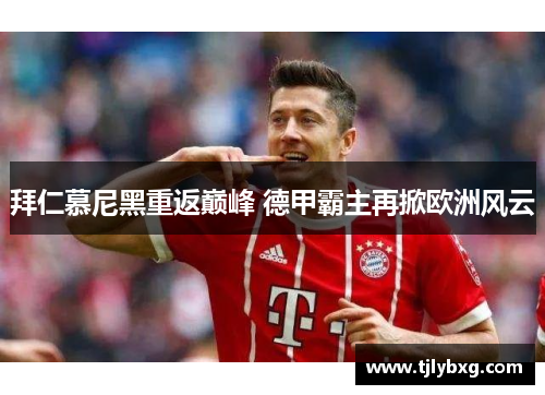 拜仁慕尼黑重返巅峰 德甲霸主再掀欧洲风云 拜仁慕尼黑重返巅峰 德甲霸主再掀欧洲风云