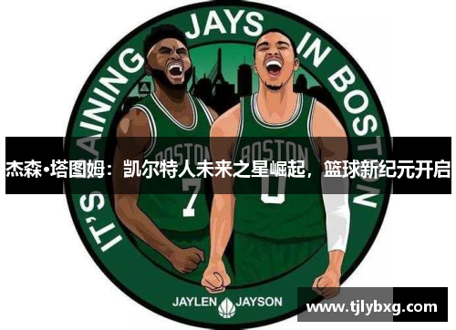 杰森·塔图姆:凯尔特人未来之星崛起,篮球新纪元开启 杰森·塔图姆:凯尔特人未来之星崛起,篮球新纪元开启