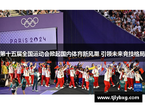 第十五届全国运动会掀起国内体育新风潮 引领未来竞技格局 第十五届全国运动会掀起国内体育新风潮 引领未来竞技格局