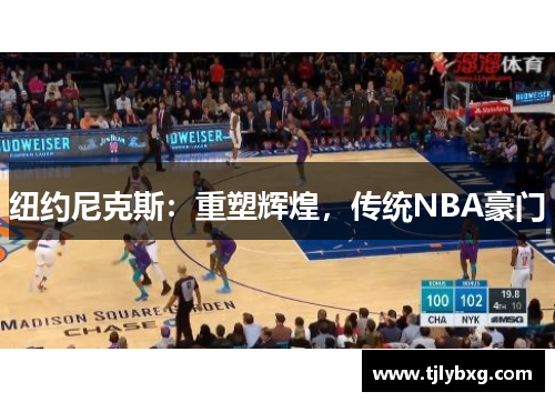 纽约尼克斯:重塑辉煌,传统NBA豪门 纽约尼克斯:重塑辉煌,传统NBA豪门