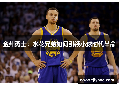金州勇士:水花兄弟如何引领小球时代革命 金州勇士:水花兄弟如何引领小球时代革命