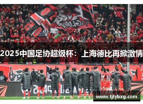 2025中国足协超级杯：上海德比再掀激情