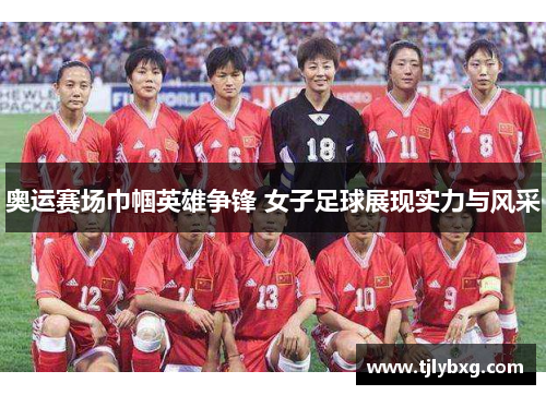 奥运赛场巾帼英雄争锋 女子足球展现实力与风采