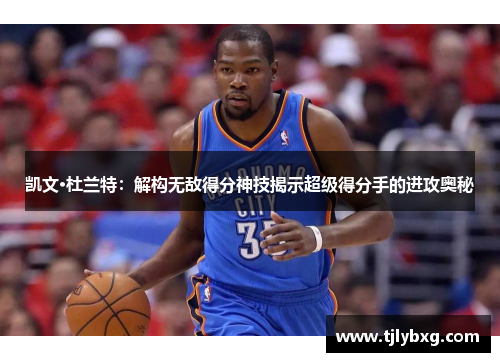 凯文·杜兰特：解构无敌得分神技揭示超级得分手的进攻奥秘