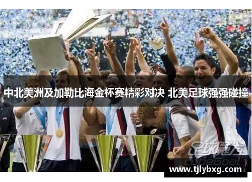 中北美洲及加勒比海金杯赛精彩对决 北美足球强强碰撞