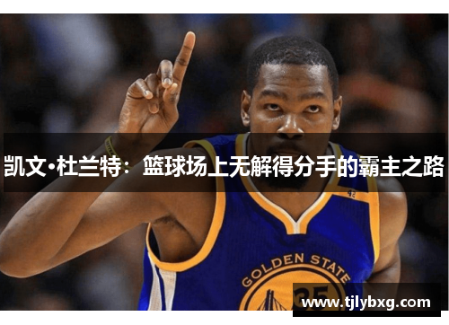 凯文·杜兰特：篮球场上无解得分手的霸主之路