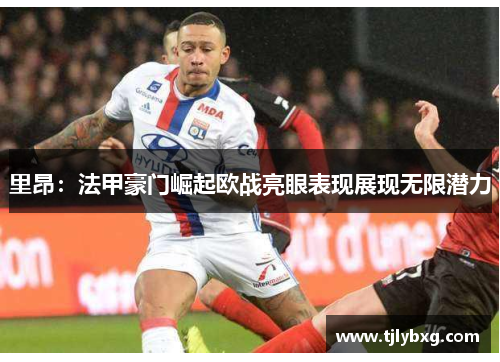 里昂：法甲豪门崛起欧战亮眼表现展现无限潜力