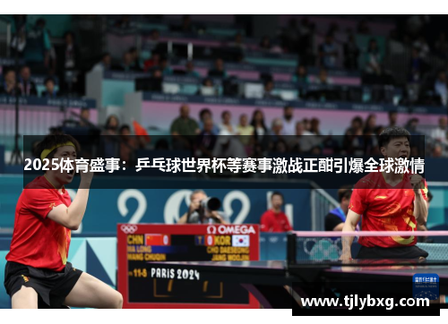 2025体育盛事：乒乓球世界杯等赛事激战正酣引爆全球激情