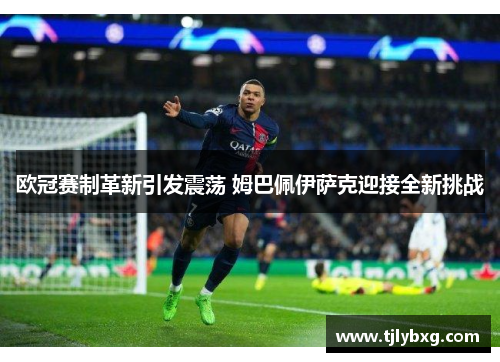 欧冠赛制革新引发震荡 姆巴佩伊萨克迎接全新挑战